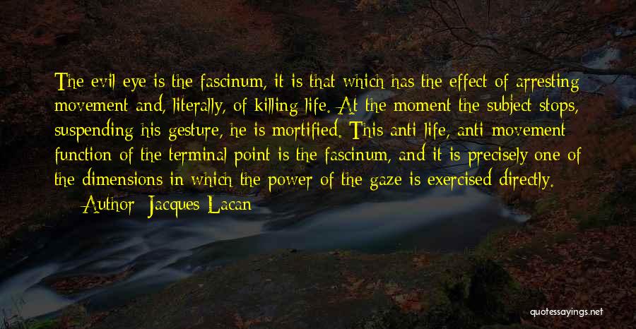 Jacques Lacan Quotes: The Evil Eye Is The Fascinum, It Is That Which Has The Effect Of Arresting Movement And, Literally, Of Killing
