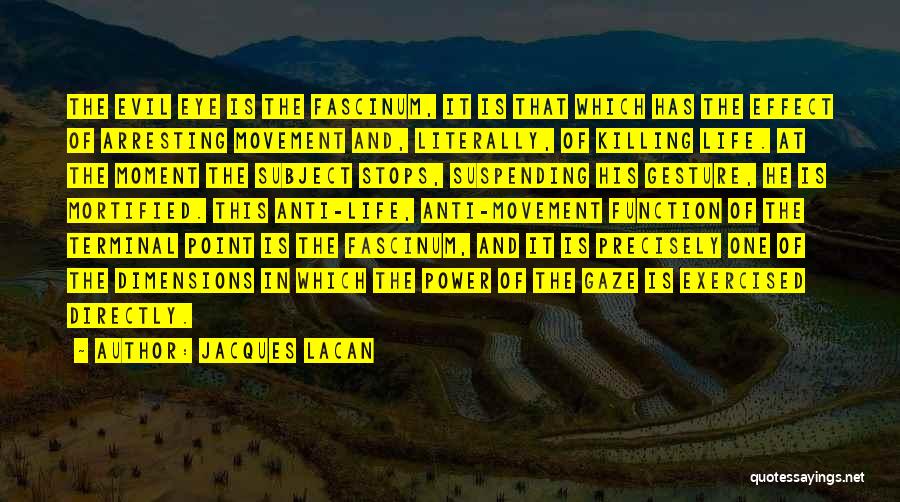 Jacques Lacan Quotes: The Evil Eye Is The Fascinum, It Is That Which Has The Effect Of Arresting Movement And, Literally, Of Killing