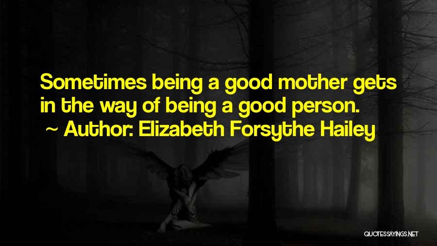 Elizabeth Forsythe Hailey Quotes: Sometimes Being A Good Mother Gets In The Way Of Being A Good Person.