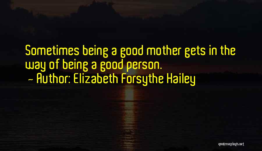 Elizabeth Forsythe Hailey Quotes: Sometimes Being A Good Mother Gets In The Way Of Being A Good Person.