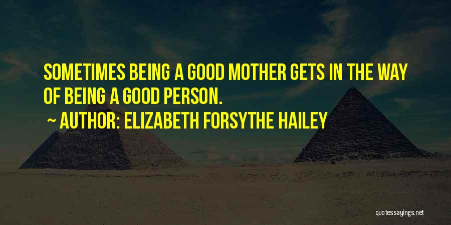Elizabeth Forsythe Hailey Quotes: Sometimes Being A Good Mother Gets In The Way Of Being A Good Person.