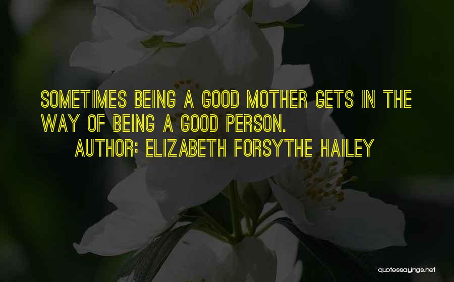 Elizabeth Forsythe Hailey Quotes: Sometimes Being A Good Mother Gets In The Way Of Being A Good Person.