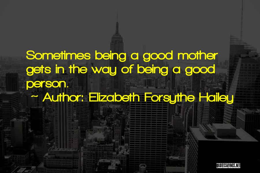 Elizabeth Forsythe Hailey Quotes: Sometimes Being A Good Mother Gets In The Way Of Being A Good Person.