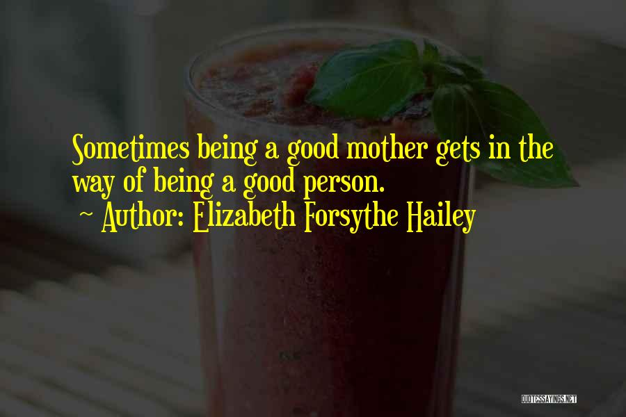 Elizabeth Forsythe Hailey Quotes: Sometimes Being A Good Mother Gets In The Way Of Being A Good Person.