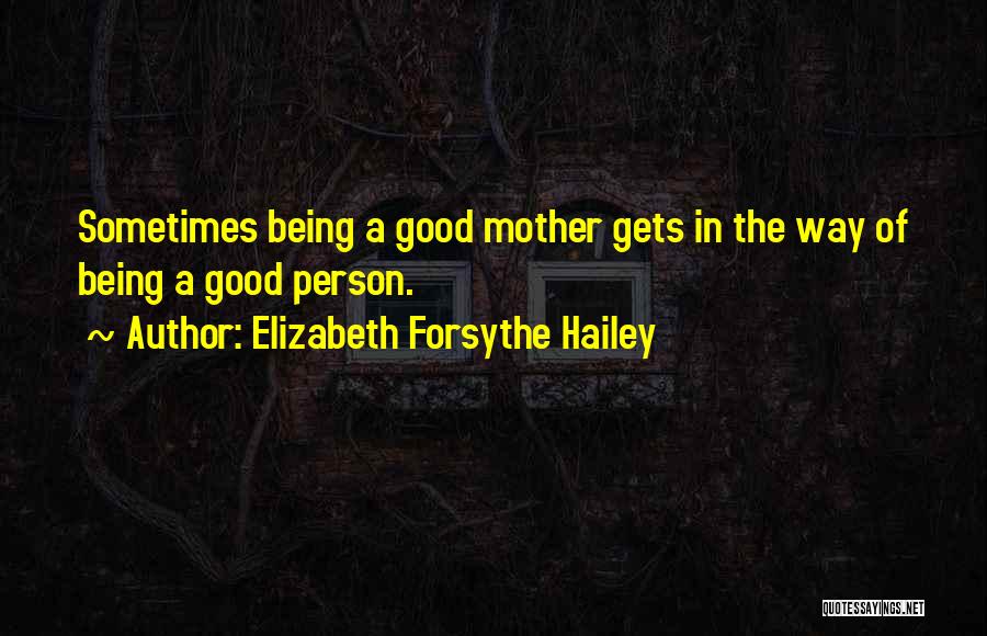 Elizabeth Forsythe Hailey Quotes: Sometimes Being A Good Mother Gets In The Way Of Being A Good Person.