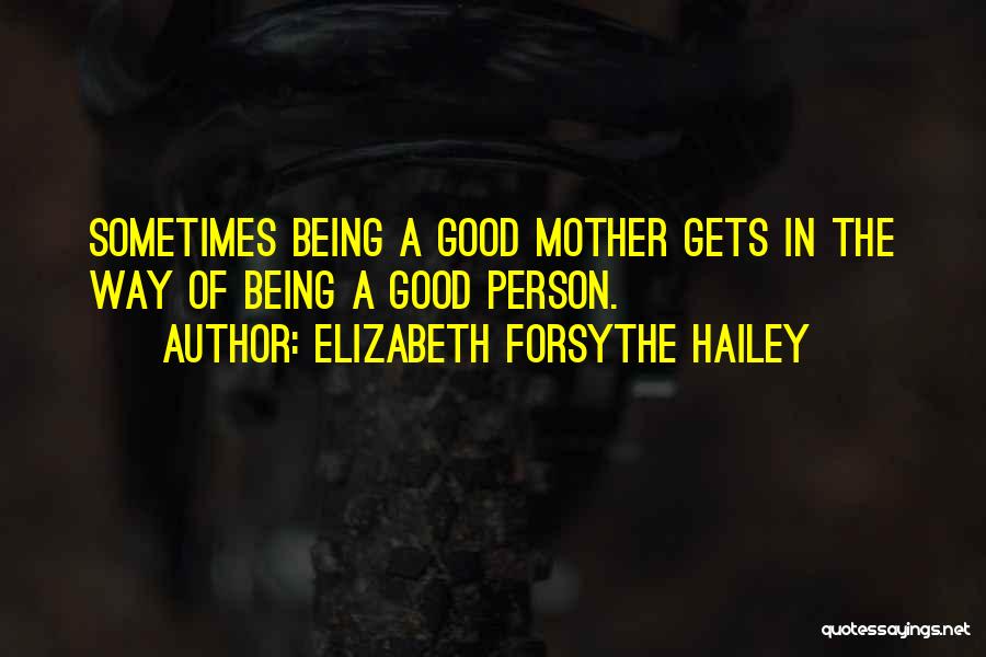 Elizabeth Forsythe Hailey Quotes: Sometimes Being A Good Mother Gets In The Way Of Being A Good Person.