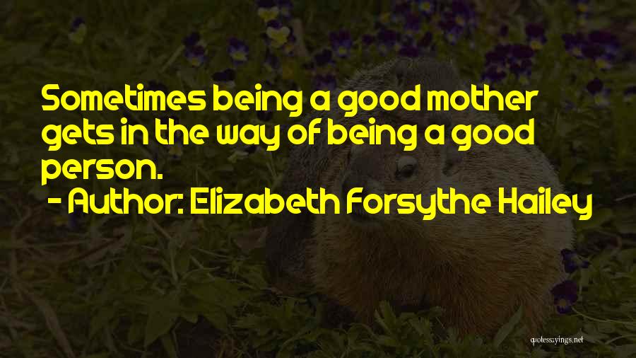 Elizabeth Forsythe Hailey Quotes: Sometimes Being A Good Mother Gets In The Way Of Being A Good Person.