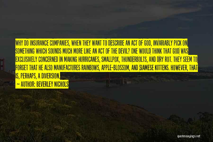 Beverley Nichols Quotes: Why Do Insurance Companies, When They Want To Describe An Act Of God, Invariably Pick On Something Which Sounds Much