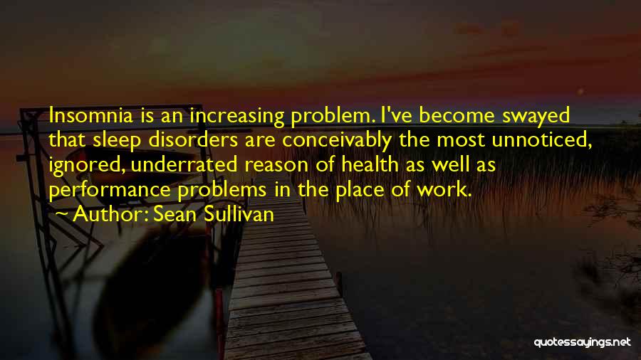 Sean Sullivan Quotes: Insomnia Is An Increasing Problem. I've Become Swayed That Sleep Disorders Are Conceivably The Most Unnoticed, Ignored, Underrated Reason Of