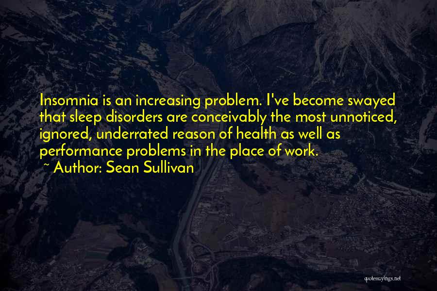 Sean Sullivan Quotes: Insomnia Is An Increasing Problem. I've Become Swayed That Sleep Disorders Are Conceivably The Most Unnoticed, Ignored, Underrated Reason Of