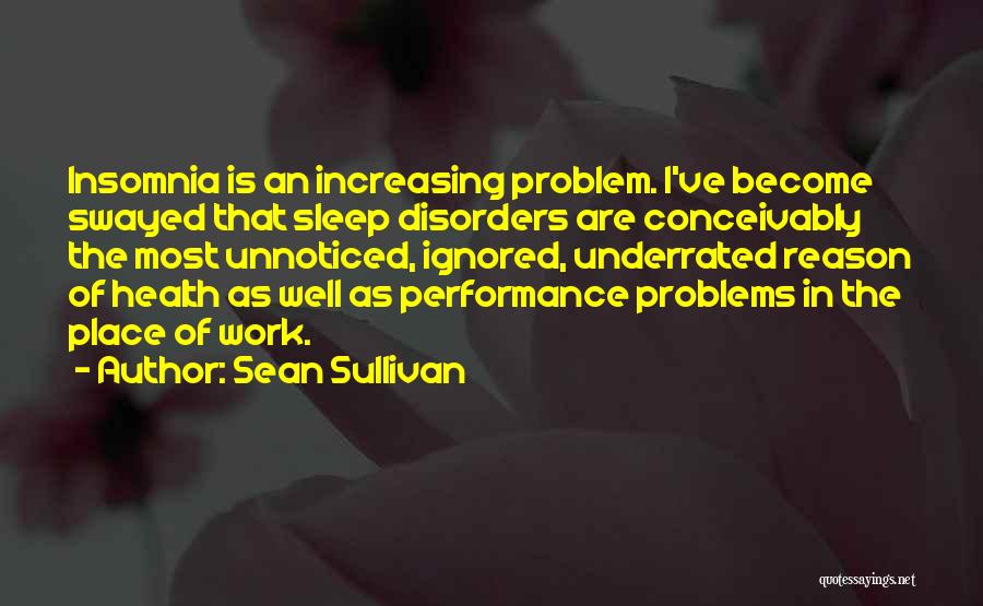 Sean Sullivan Quotes: Insomnia Is An Increasing Problem. I've Become Swayed That Sleep Disorders Are Conceivably The Most Unnoticed, Ignored, Underrated Reason Of
