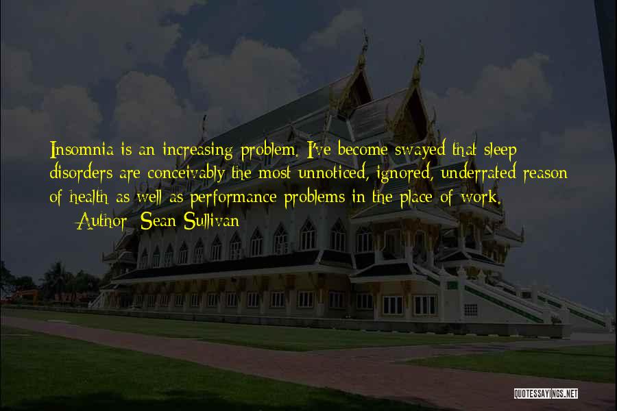 Sean Sullivan Quotes: Insomnia Is An Increasing Problem. I've Become Swayed That Sleep Disorders Are Conceivably The Most Unnoticed, Ignored, Underrated Reason Of