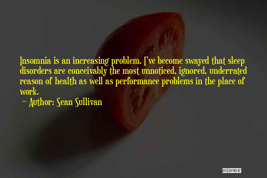 Sean Sullivan Quotes: Insomnia Is An Increasing Problem. I've Become Swayed That Sleep Disorders Are Conceivably The Most Unnoticed, Ignored, Underrated Reason Of