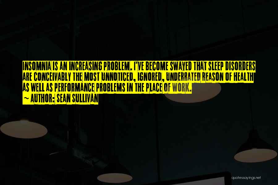 Sean Sullivan Quotes: Insomnia Is An Increasing Problem. I've Become Swayed That Sleep Disorders Are Conceivably The Most Unnoticed, Ignored, Underrated Reason Of