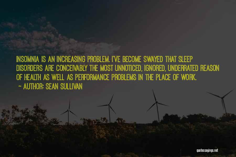 Sean Sullivan Quotes: Insomnia Is An Increasing Problem. I've Become Swayed That Sleep Disorders Are Conceivably The Most Unnoticed, Ignored, Underrated Reason Of