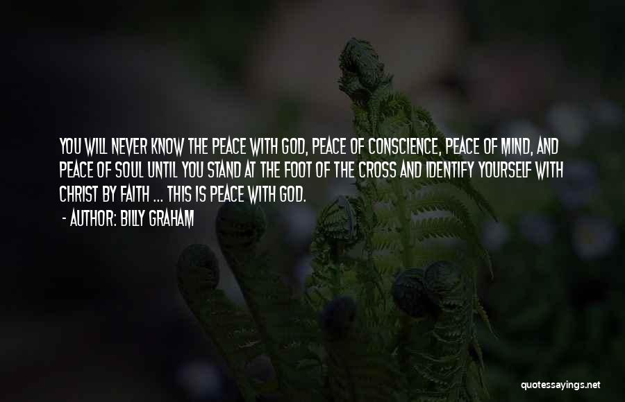 Billy Graham Quotes: You Will Never Know The Peace With God, Peace Of Conscience, Peace Of Mind, And Peace Of Soul Until You