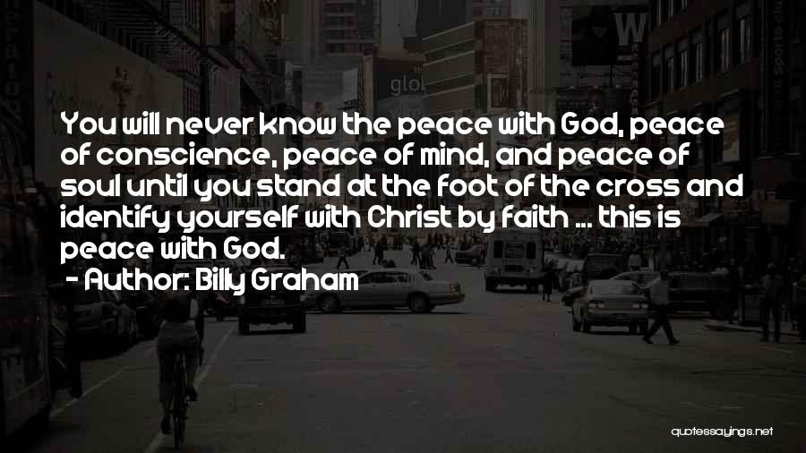 Billy Graham Quotes: You Will Never Know The Peace With God, Peace Of Conscience, Peace Of Mind, And Peace Of Soul Until You