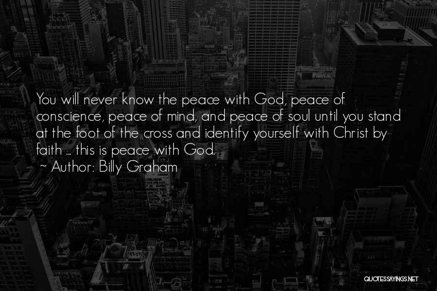 Billy Graham Quotes: You Will Never Know The Peace With God, Peace Of Conscience, Peace Of Mind, And Peace Of Soul Until You