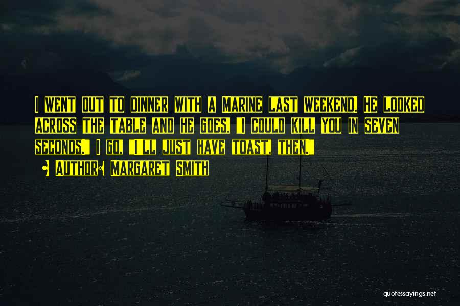 Margaret Smith Quotes: I Went Out To Dinner With A Marine Last Weekend. He Looked Across The Table And He Goes, I Could