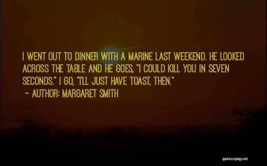 Margaret Smith Quotes: I Went Out To Dinner With A Marine Last Weekend. He Looked Across The Table And He Goes, I Could