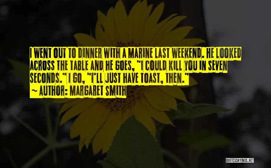 Margaret Smith Quotes: I Went Out To Dinner With A Marine Last Weekend. He Looked Across The Table And He Goes, I Could