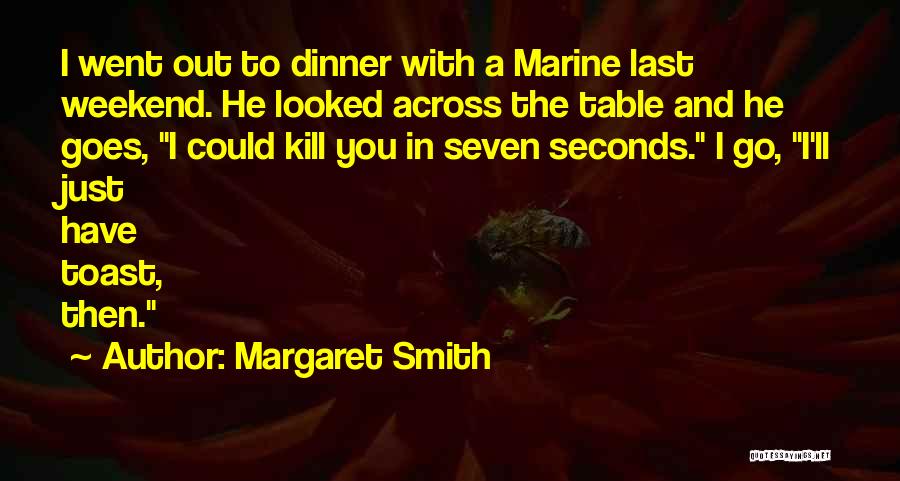 Margaret Smith Quotes: I Went Out To Dinner With A Marine Last Weekend. He Looked Across The Table And He Goes, I Could