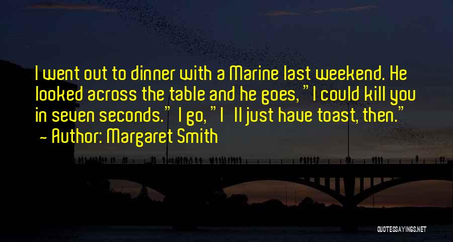 Margaret Smith Quotes: I Went Out To Dinner With A Marine Last Weekend. He Looked Across The Table And He Goes, I Could