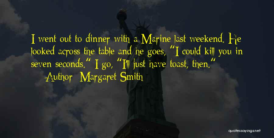 Margaret Smith Quotes: I Went Out To Dinner With A Marine Last Weekend. He Looked Across The Table And He Goes, I Could