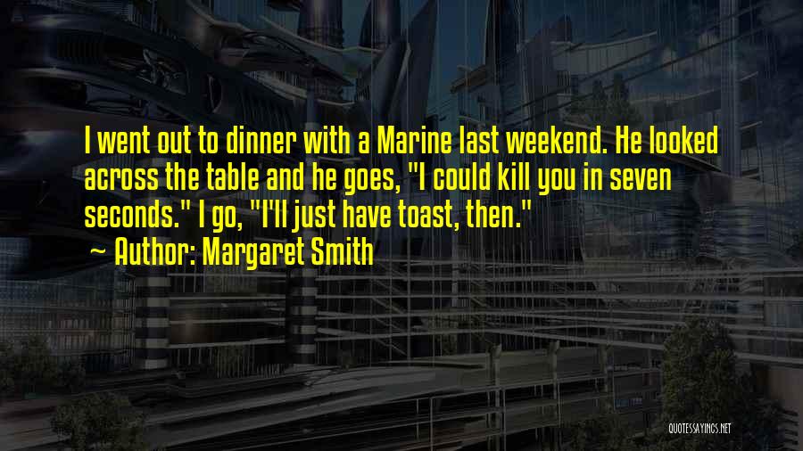 Margaret Smith Quotes: I Went Out To Dinner With A Marine Last Weekend. He Looked Across The Table And He Goes, I Could