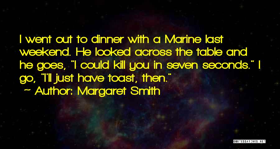 Margaret Smith Quotes: I Went Out To Dinner With A Marine Last Weekend. He Looked Across The Table And He Goes, I Could