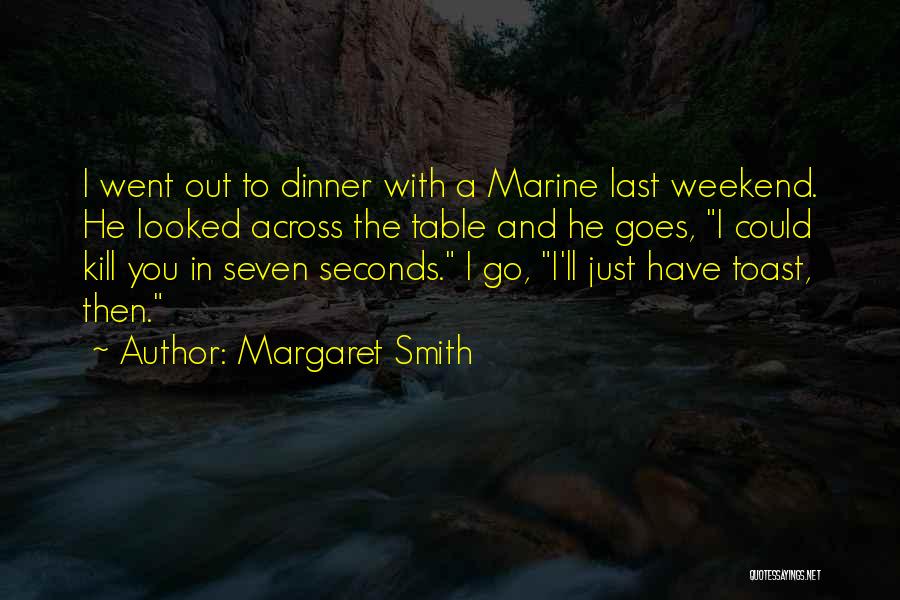 Margaret Smith Quotes: I Went Out To Dinner With A Marine Last Weekend. He Looked Across The Table And He Goes, I Could