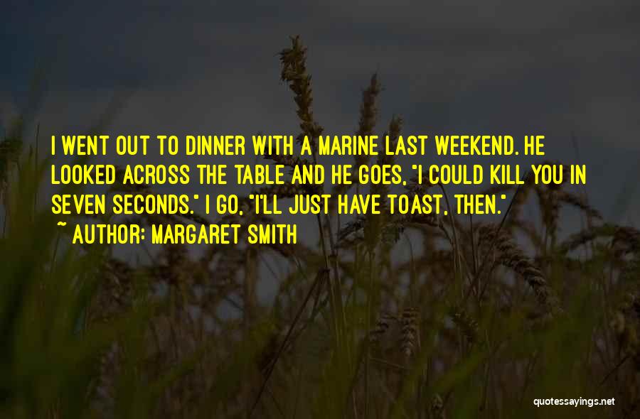 Margaret Smith Quotes: I Went Out To Dinner With A Marine Last Weekend. He Looked Across The Table And He Goes, I Could