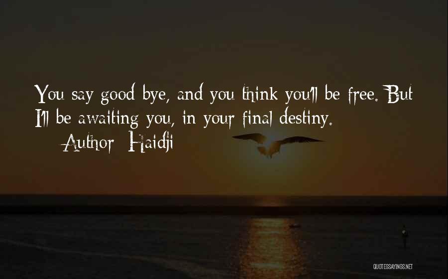 Haidji Quotes: You Say Good-bye, And You Think You'll Be Free. But I'll Be Awaiting You, In Your Final Destiny.