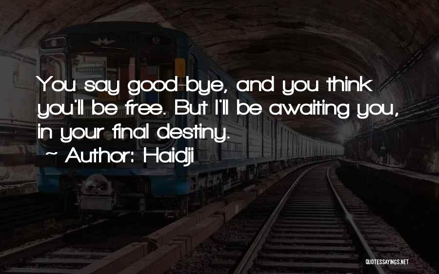 Haidji Quotes: You Say Good-bye, And You Think You'll Be Free. But I'll Be Awaiting You, In Your Final Destiny.