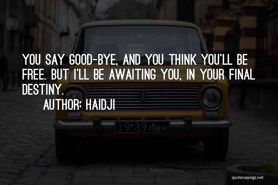 Haidji Quotes: You Say Good-bye, And You Think You'll Be Free. But I'll Be Awaiting You, In Your Final Destiny.