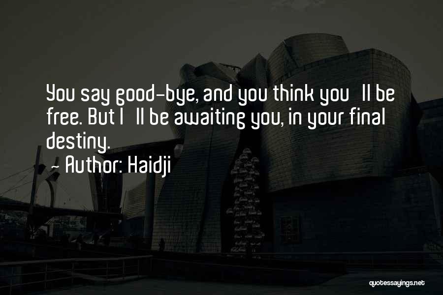 Haidji Quotes: You Say Good-bye, And You Think You'll Be Free. But I'll Be Awaiting You, In Your Final Destiny.