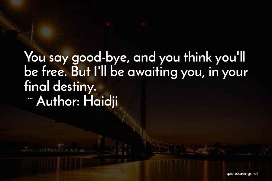 Haidji Quotes: You Say Good-bye, And You Think You'll Be Free. But I'll Be Awaiting You, In Your Final Destiny.