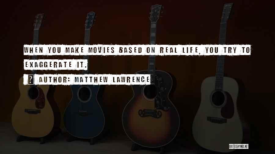 Matthew Lawrence Quotes: When You Make Movies Based On Real Life, You Try To Exaggerate It.