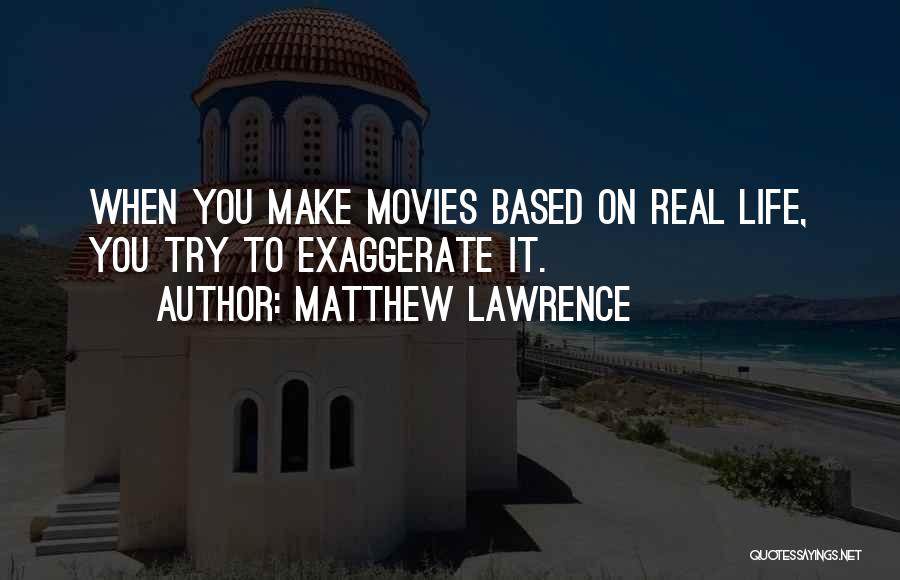 Matthew Lawrence Quotes: When You Make Movies Based On Real Life, You Try To Exaggerate It.