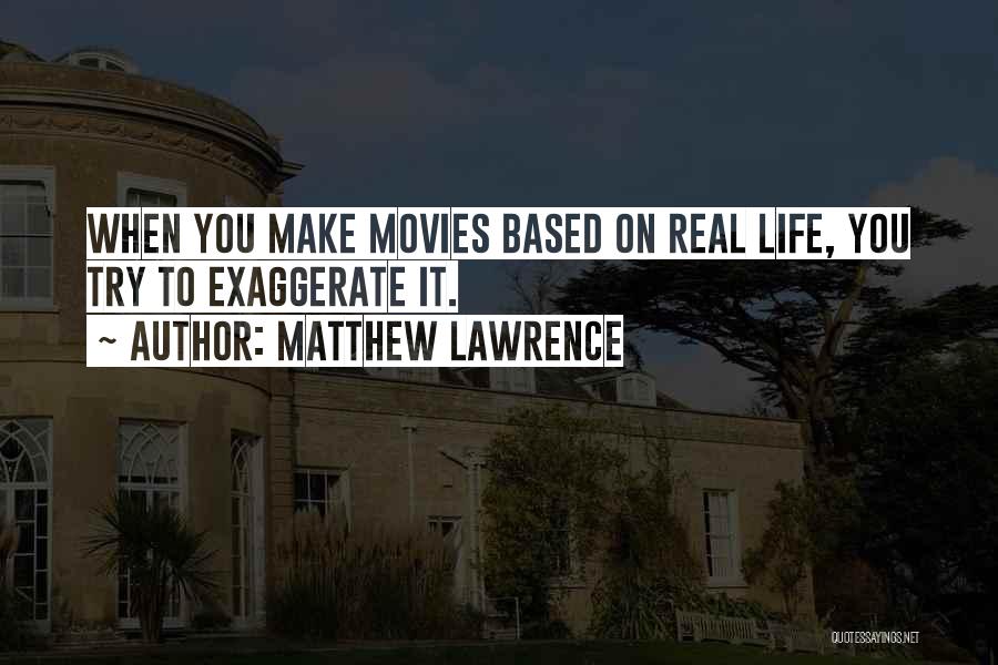 Matthew Lawrence Quotes: When You Make Movies Based On Real Life, You Try To Exaggerate It.