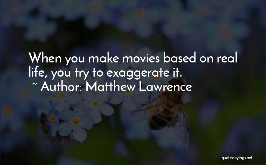 Matthew Lawrence Quotes: When You Make Movies Based On Real Life, You Try To Exaggerate It.