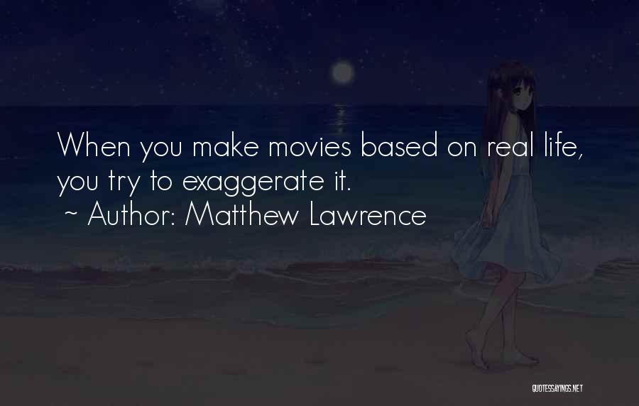 Matthew Lawrence Quotes: When You Make Movies Based On Real Life, You Try To Exaggerate It.