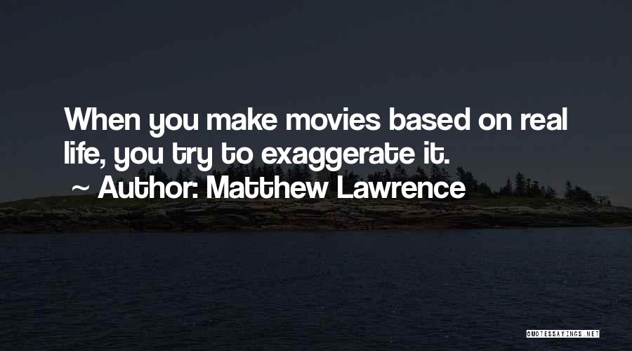 Matthew Lawrence Quotes: When You Make Movies Based On Real Life, You Try To Exaggerate It.