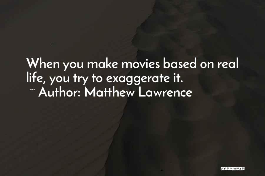 Matthew Lawrence Quotes: When You Make Movies Based On Real Life, You Try To Exaggerate It.