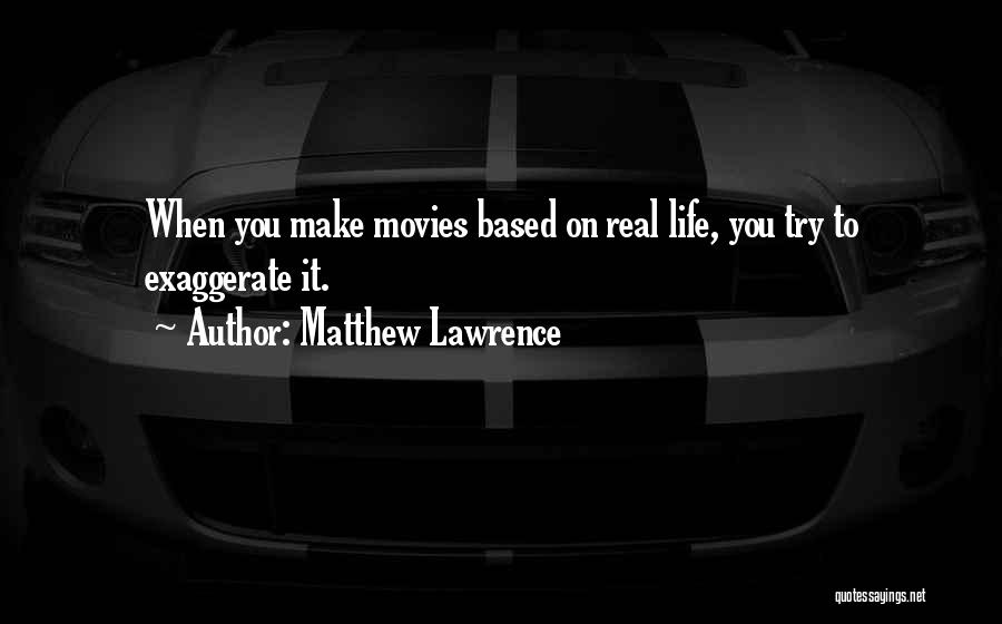 Matthew Lawrence Quotes: When You Make Movies Based On Real Life, You Try To Exaggerate It.