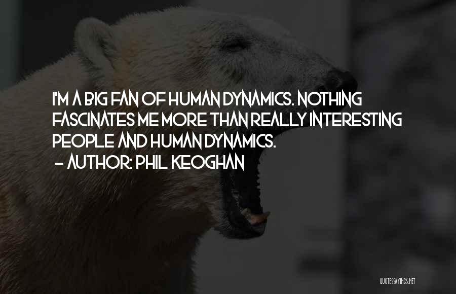 Phil Keoghan Quotes: I'm A Big Fan Of Human Dynamics. Nothing Fascinates Me More Than Really Interesting People And Human Dynamics.