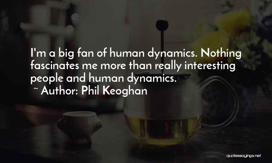 Phil Keoghan Quotes: I'm A Big Fan Of Human Dynamics. Nothing Fascinates Me More Than Really Interesting People And Human Dynamics.