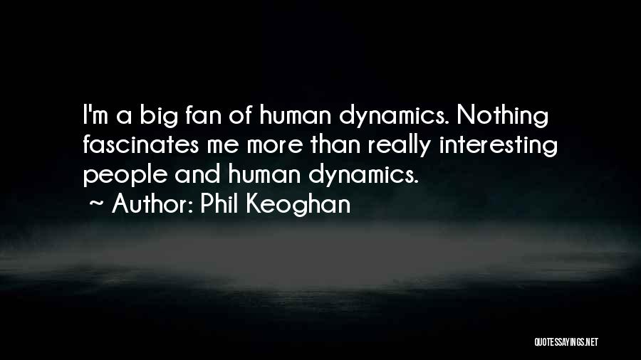 Phil Keoghan Quotes: I'm A Big Fan Of Human Dynamics. Nothing Fascinates Me More Than Really Interesting People And Human Dynamics.