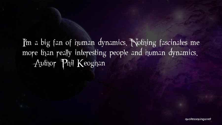 Phil Keoghan Quotes: I'm A Big Fan Of Human Dynamics. Nothing Fascinates Me More Than Really Interesting People And Human Dynamics.