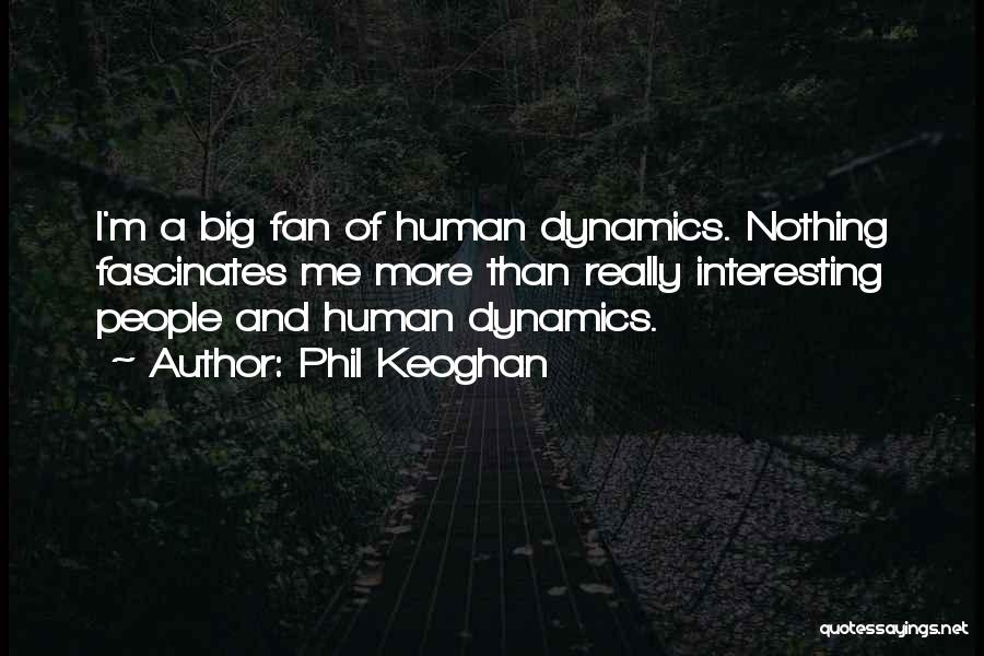 Phil Keoghan Quotes: I'm A Big Fan Of Human Dynamics. Nothing Fascinates Me More Than Really Interesting People And Human Dynamics.